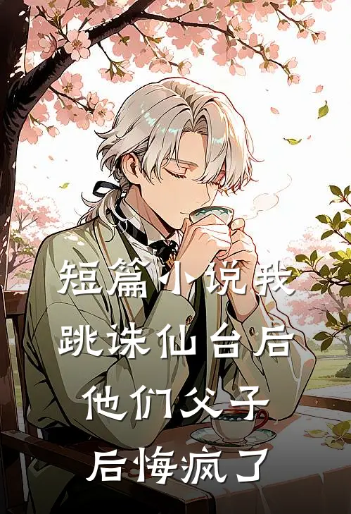 短篇小说我跳诛仙台后，他们父子后悔疯了