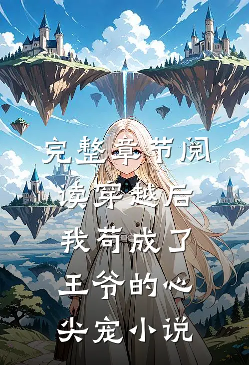 完整章节阅读穿越后我苟成了王爷的心尖宠 小说