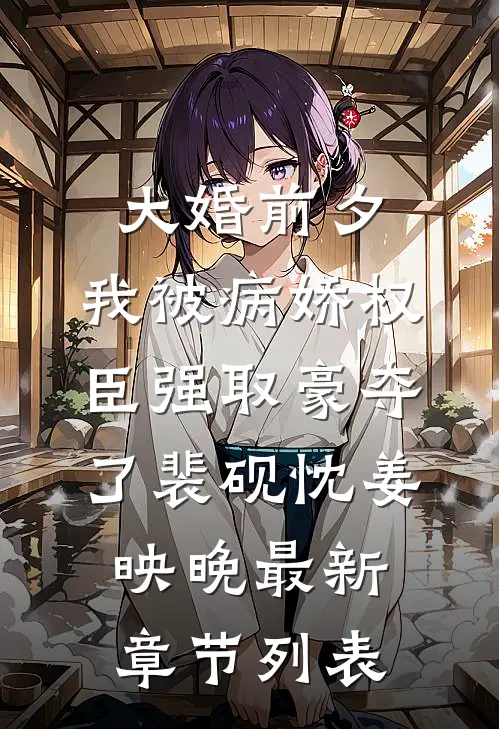 大婚前夕，我被病娇权臣强取豪夺了裴砚忱姜映晚最新章节列表