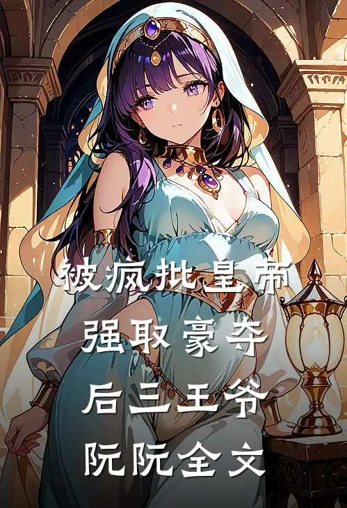 被疯批皇帝强取豪夺后三王爷阮阮全文