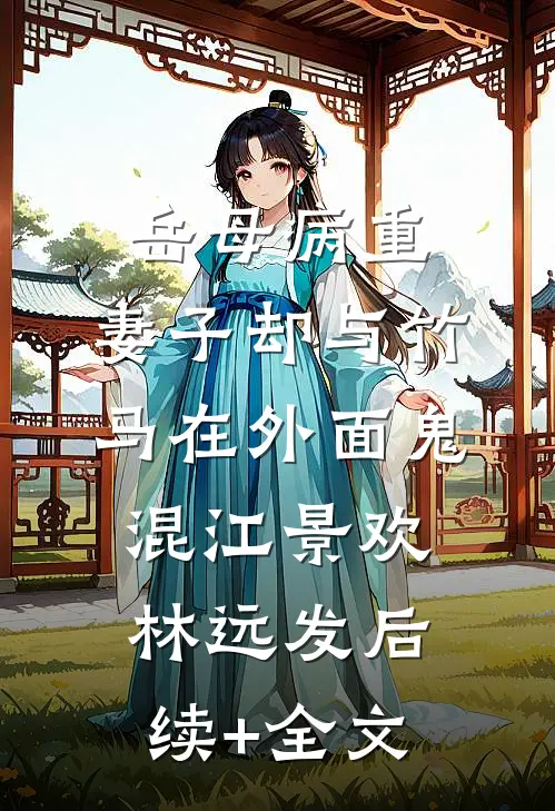 岳母病重，妻子却与竹马在外面鬼混江景欢林远发后续+全文