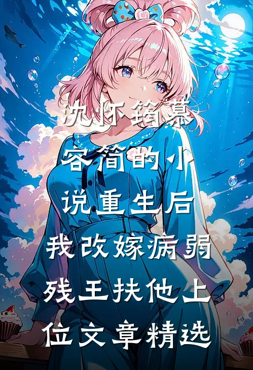 沈怀筠慕容简的小说重生后,我改嫁病弱残王扶他上位文章精选