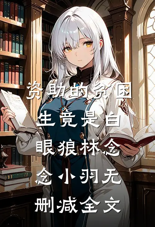 资助的贫困生竟是白眼狼林念念小羽无删减全文