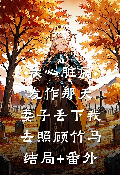 我心脏病发作那天，妻子丢下我去照顾竹马结局+番外