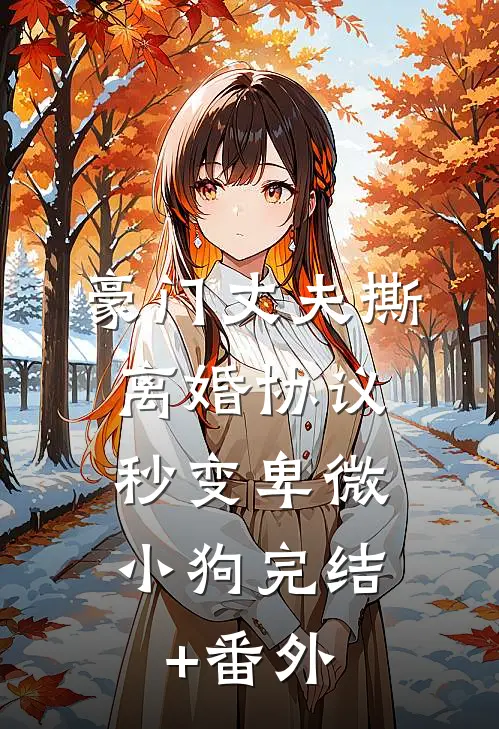 豪门丈夫撕离婚协议，秒变卑微小狗完结+番外
