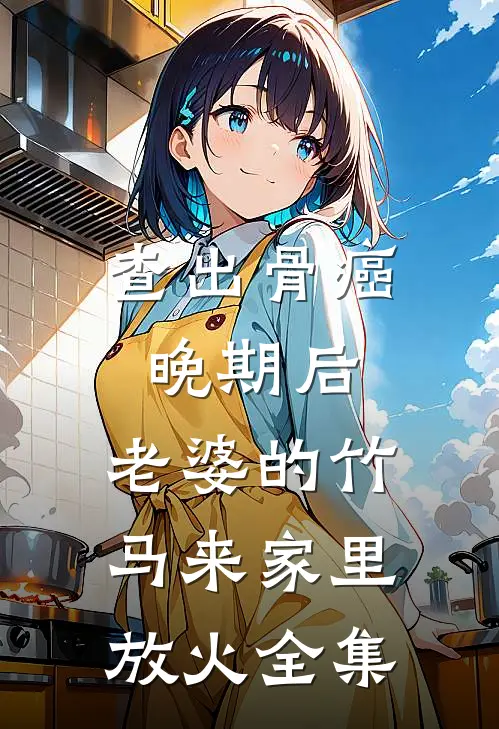 查出骨癌晚期后，老婆的竹马来家里放火全集