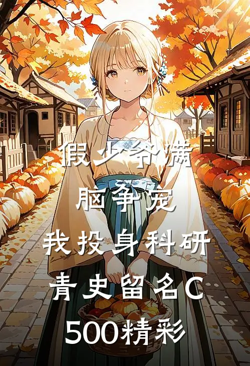 假少爷满脑争宠，我投身科研青史留名C500精彩