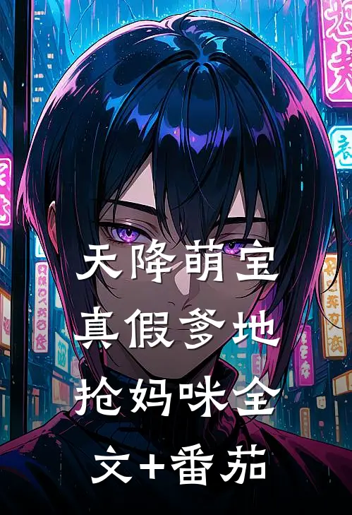 天降萌宝：真假爹地抢妈咪全文+番茄