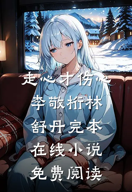 走心才伤心李敬桁林舒丹完本在线小说免费阅读
