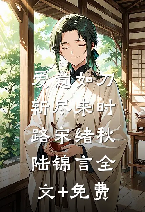 爱意如刀，斩尽来时路宋绪秋陆锦言全文+免费