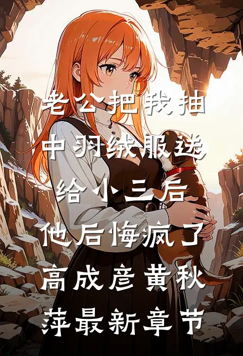 老公把我抽中羽绒服送给小三后，他后悔疯了高成彦黄秋萍最新章节