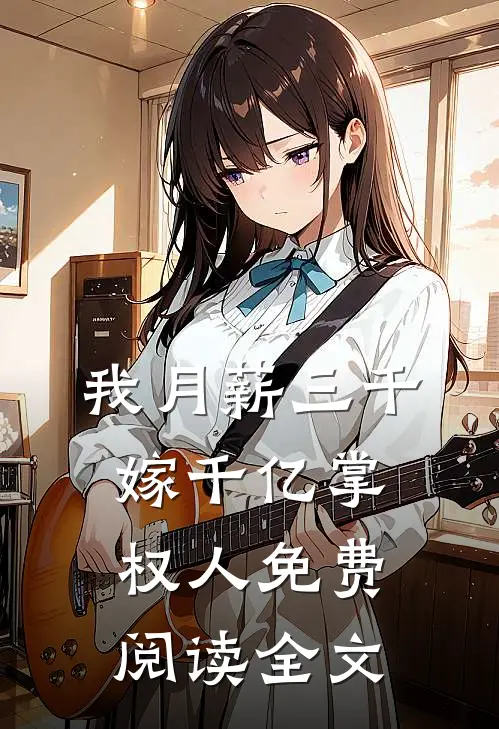 我月薪三千，嫁千亿掌权人免费阅读全文