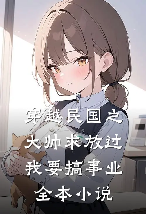 穿越民国之大帅求放过我要搞事业全本小说