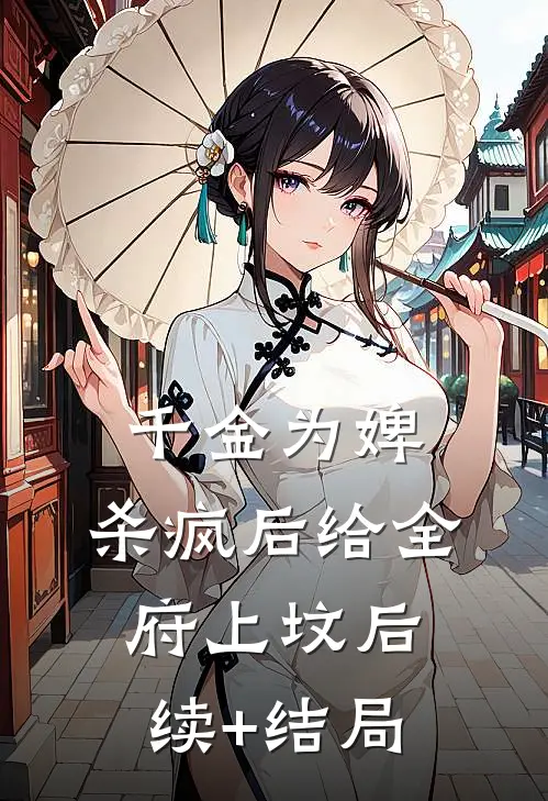 千金为婢，杀疯后给全府上坟后续+结局