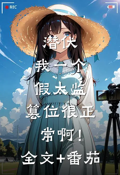 潜伏：我一个假太监，篡位很正常啊！全文+番茄