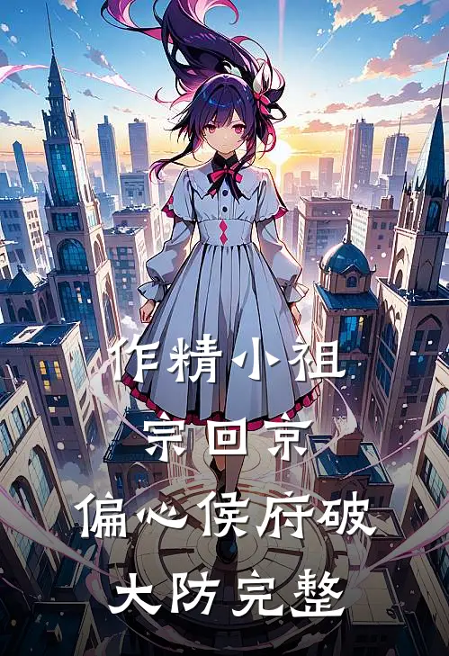 作精小祖宗回京，偏心侯府破大防完整