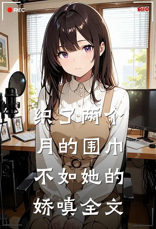 织了两个月的围巾，不如她的娇嗔全文