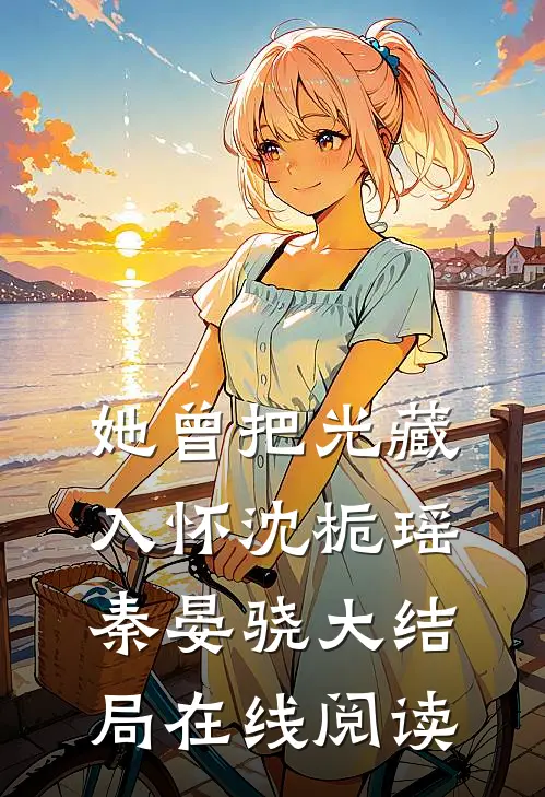 她曾把光藏入怀沈栀瑶秦晏骁大结局在线阅读