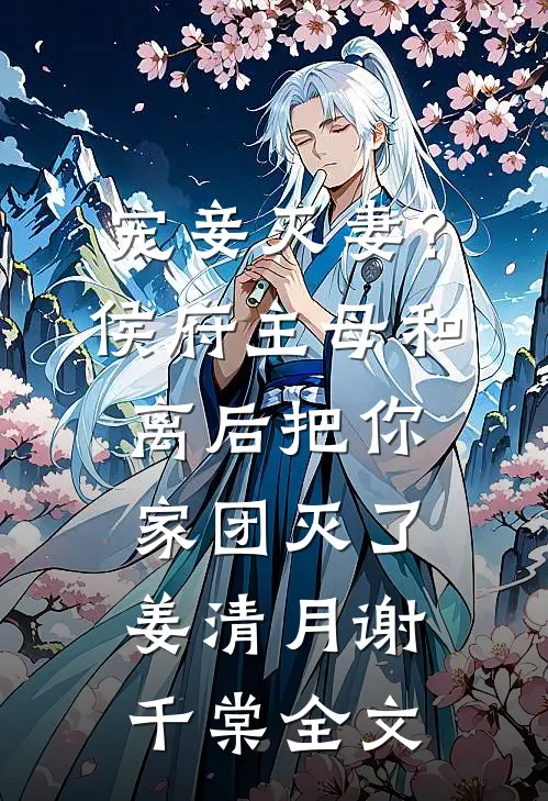 宠妾灭妻？侯府主母和离后把你家团灭了姜清月谢千棠全文