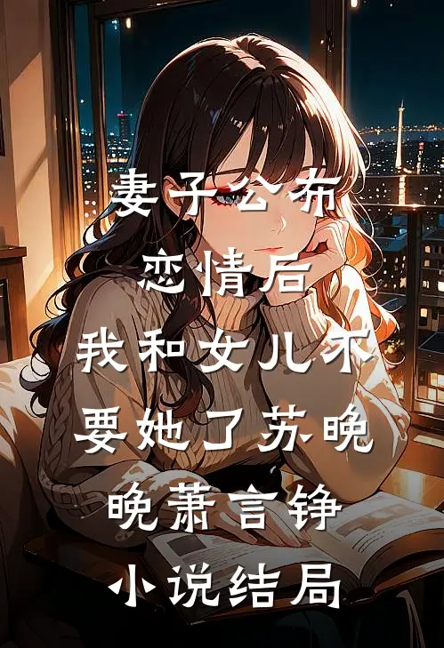 妻子公布恋情后，我和女儿不要她了苏晚晚萧言铮小说结局