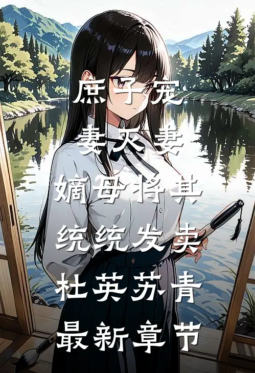 庶子宠妻灭妻，嫡母将其统统发卖杜英苏青最新章节