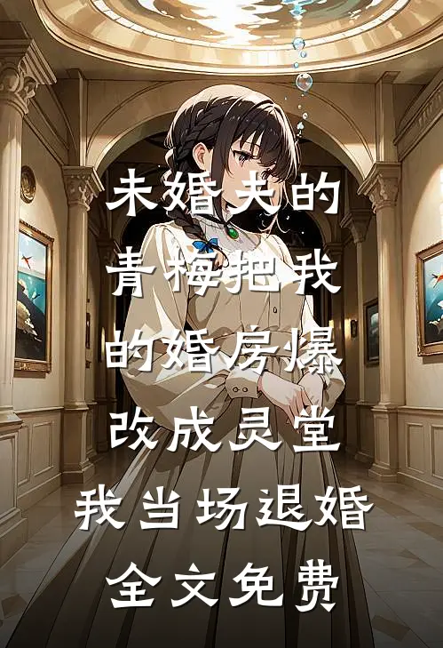 未婚夫的青梅把我的婚房爆改成灵堂，我当场退婚全文免费