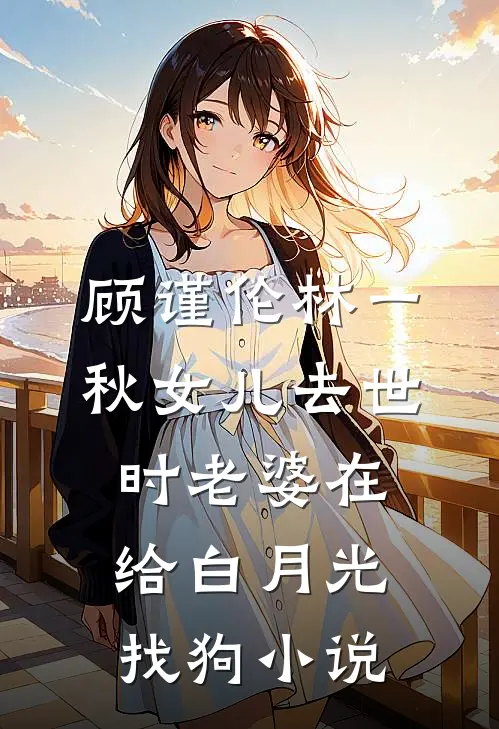 顾谨伦林一秋女儿去世时老婆在给白月光找狗小说