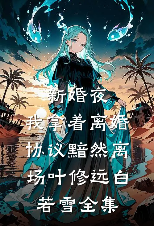 新婚夜，我拿着离婚协议黯然离场叶修远白若雪 全集