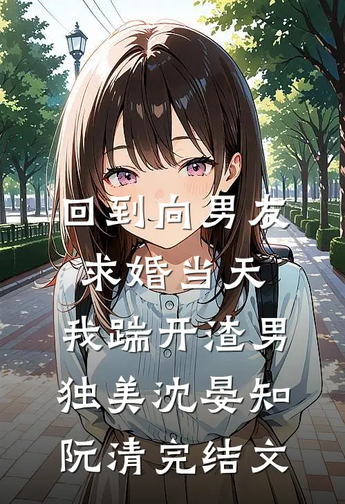 回到向男友求婚当天，我踹开渣男独美沈晏知阮清完结文
