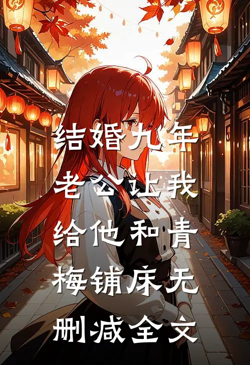结婚九年，老公让我给他和青梅铺床无删减全文