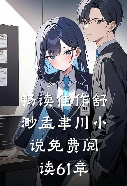 畅读佳作舒渺孟聿川小说免费阅读61章