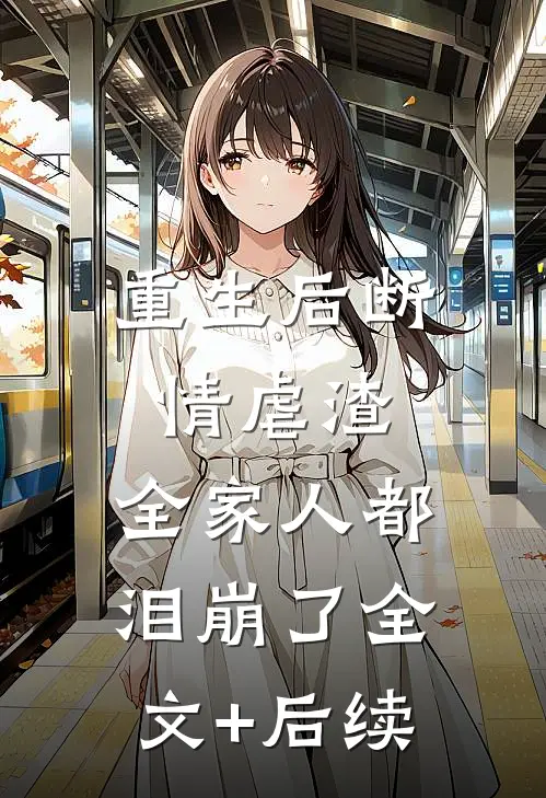 重生后断情虐渣，全家人都泪崩了全文+后续