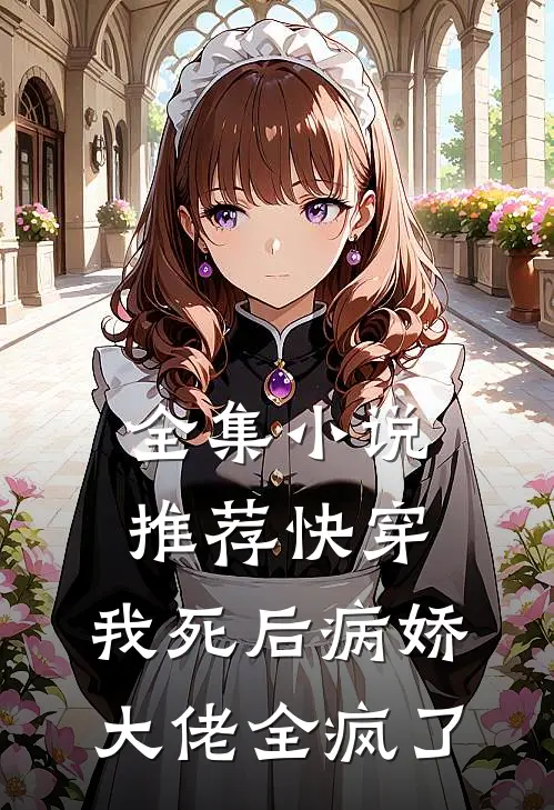 全集小说推荐快穿：我死后病娇大佬全疯了