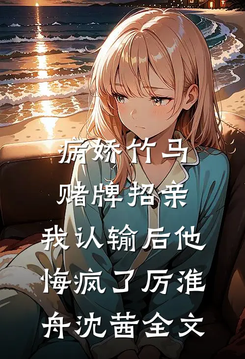 病娇竹马赌牌招亲，我认输后他悔疯了厉淮舟沈茜全文