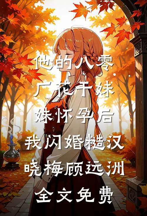 他的八零厂花干妹妹怀孕后，我闪婚糙汉晓梅顾远洲全文免费
