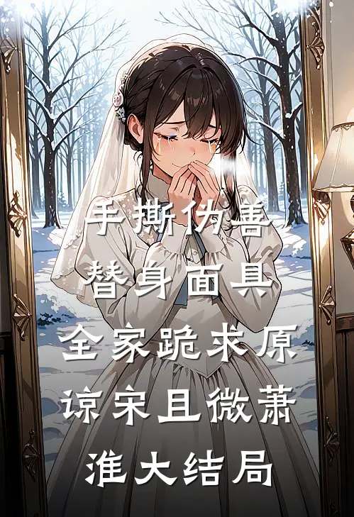 手撕伪善替身面具，全家跪求原谅宋且微萧淮大结局