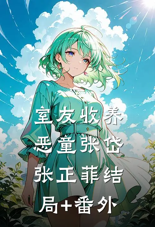 室友收养恶童张岱张正菲结局+番外