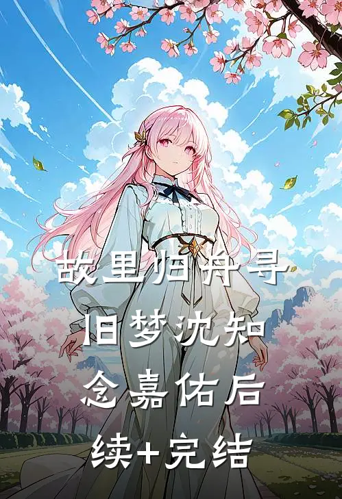 故里归舟寻旧梦沈知念嘉佑后续+完结