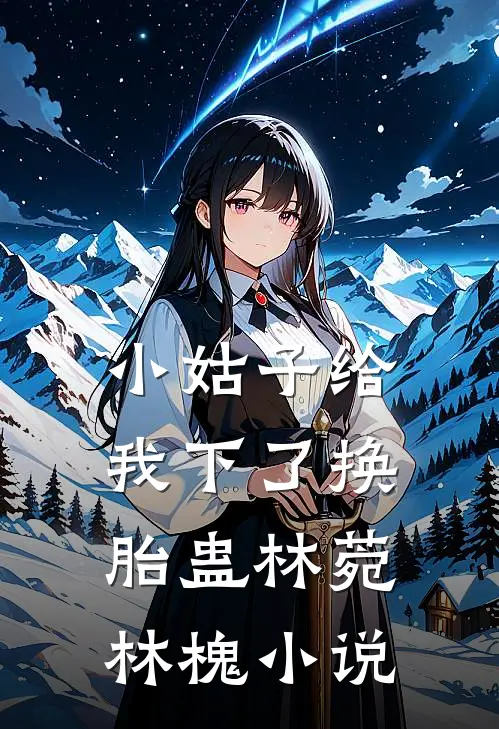 小姑子给我下了换胎蛊林菀林槐小说