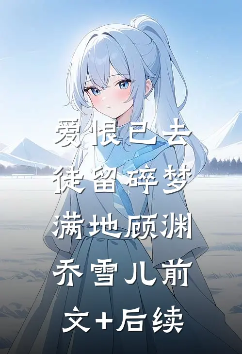 爱恨已去，徒留碎梦满地顾渊乔雪儿前文+后续