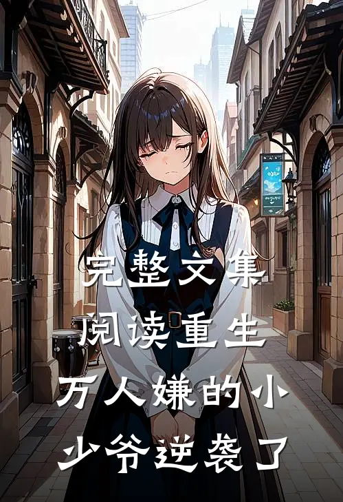 完整文集阅读重生：万人嫌的小少爷逆袭了