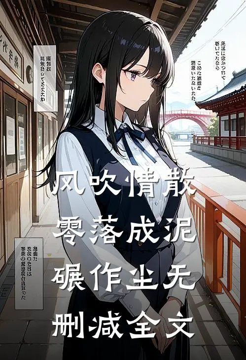 风吹情散，零落成泥碾作尘无删减全文