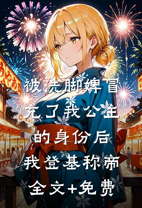 被洗脚婢冒充了我公主的身份后，我登基称帝全文+免费