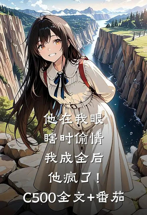 他在我眼瞎时偷情，我成全后他疯了！C500全文+番茄