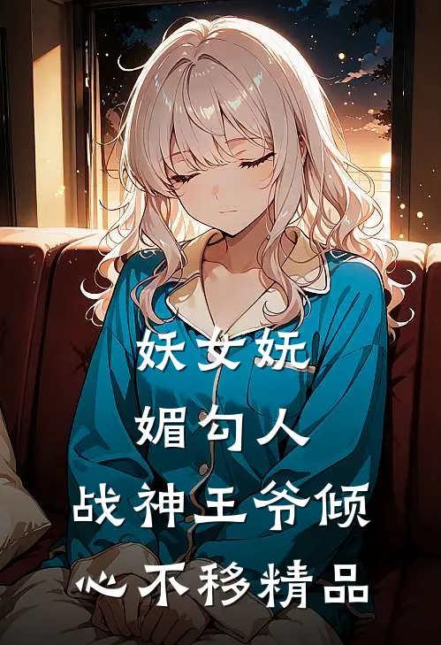 妖女妩媚勾人，战神王爷倾心不移精品