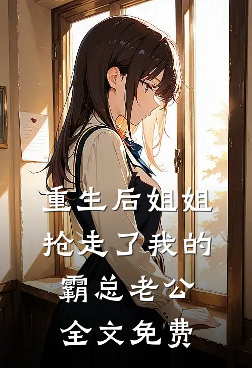 重生后姐姐抢走了我的霸总老公全文免费