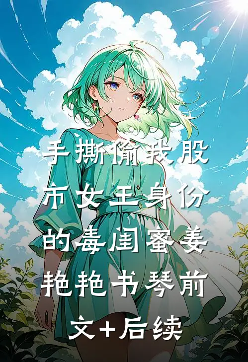 手撕偷我股市女王身份的毒闺蜜姜艳艳书琴前文+后续