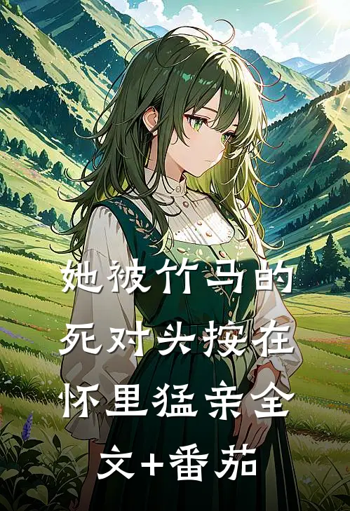 她被竹马的死对头按在怀里猛亲全文+番茄