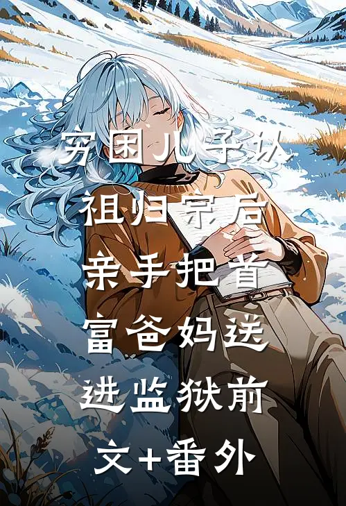 穷困儿子认祖归宗后，亲手把首富爸妈送进监狱前文+番外