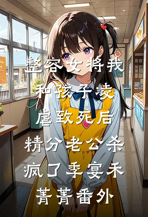 整容女将我和孩子凌虐致死后，精分老公杀疯了季宴禾菁菁 番外